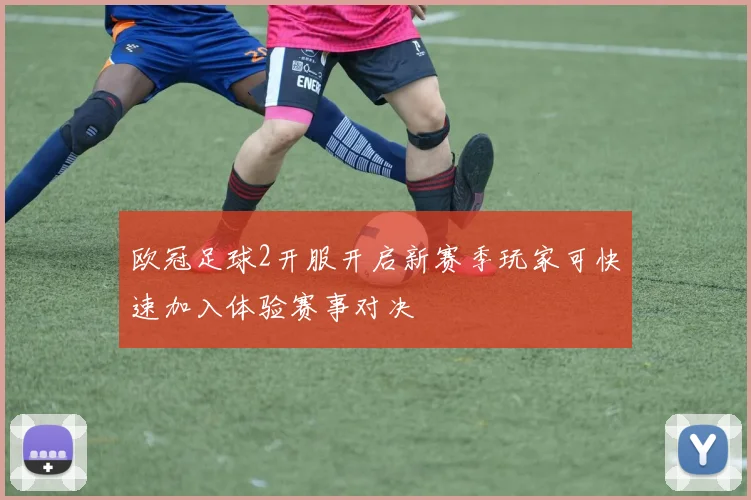 欧冠足球2开服开启新赛季玩家可快速加入体验赛事对决