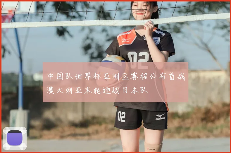 中国队世界杯亚洲区赛程公布首战澳大利亚末轮迎战日本队