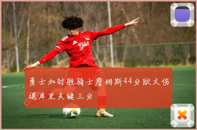 勇士加时胜骑士詹姆斯44分欧文伤退库里关键三分