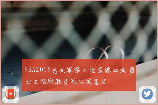 NBA2015总决赛第六场录像回放 勇士主场取胜夺冠尘埃落定