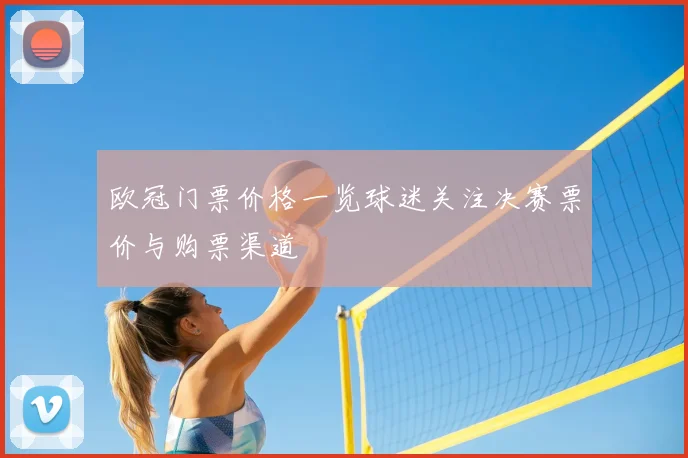 欧冠门票价格一览球迷关注决赛票价与购票渠道