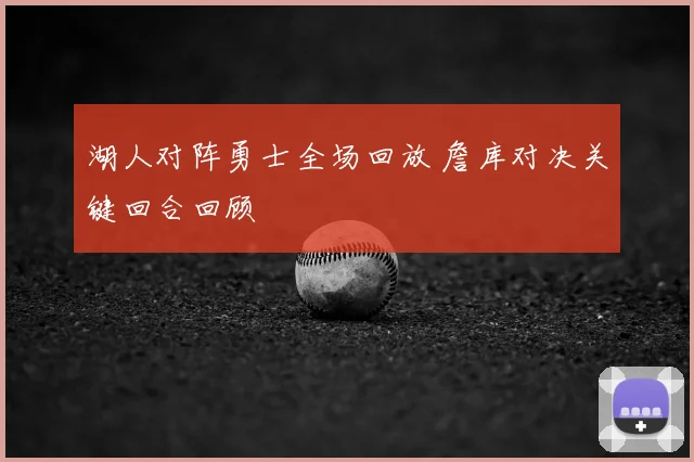 湖人对阵勇士全场回放 詹库对决关键回合回顾