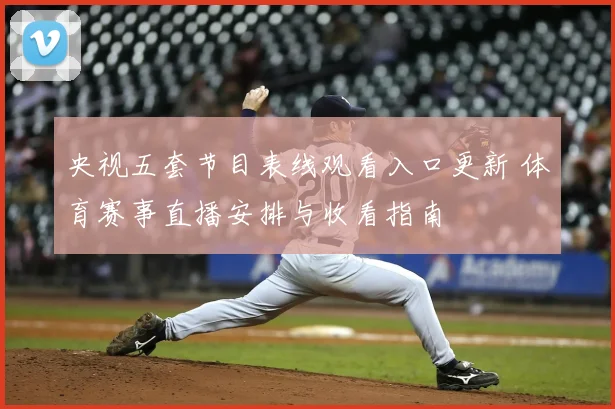 央视五套节目表线观看入口更新 体育赛事直播安排与收看指南