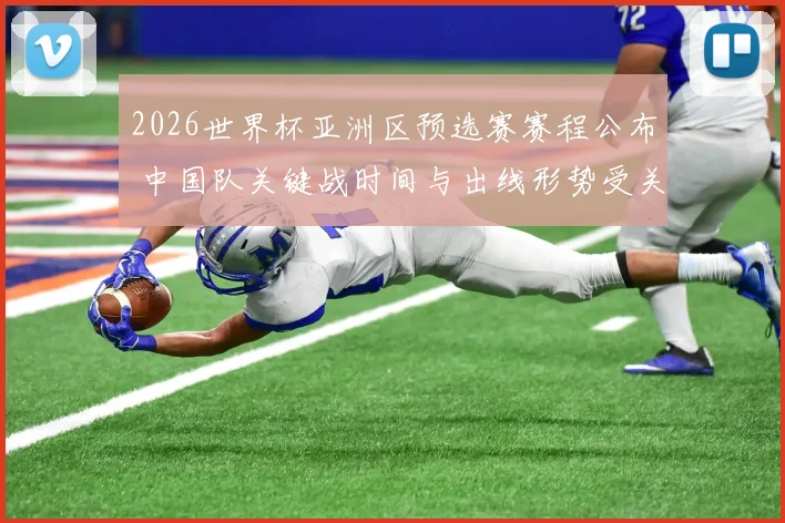 2026世界杯亚洲区预选赛赛程公布 中国队关键战时间与出线形势受关注