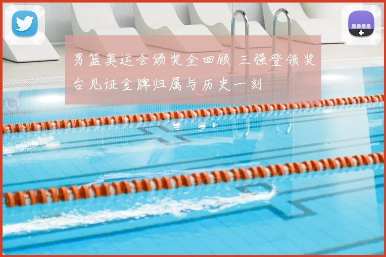 男篮奥运会颁奖全回顾 三强登领奖台见证金牌归属与历史一刻