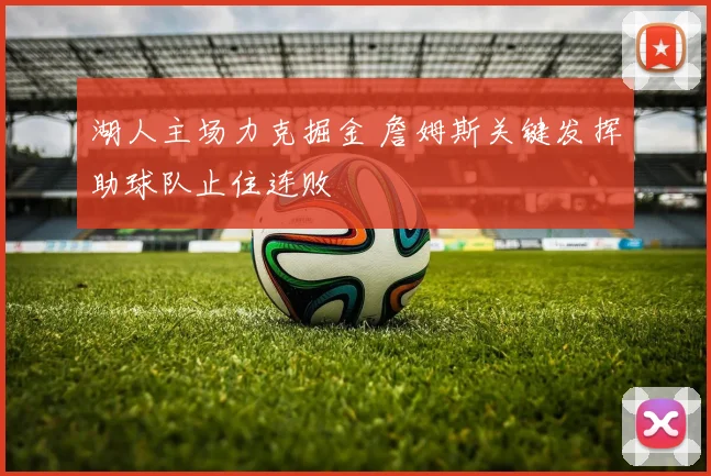 湖人主场力克掘金 詹姆斯关键发挥助球队止住连败