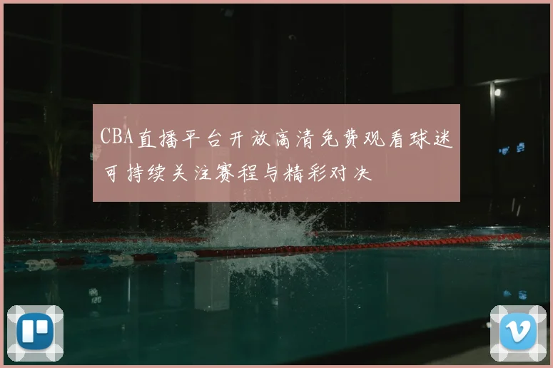 CBA直播平台开放高清免费观看球迷可持续关注赛程与精彩对决