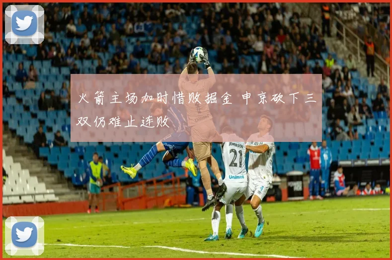 火箭主场加时惜败掘金 申京砍下三双仍难止连败