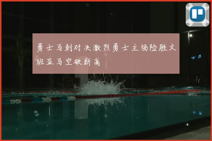 勇士马刺对决激烈勇士主场险胜文班亚马空砍新高