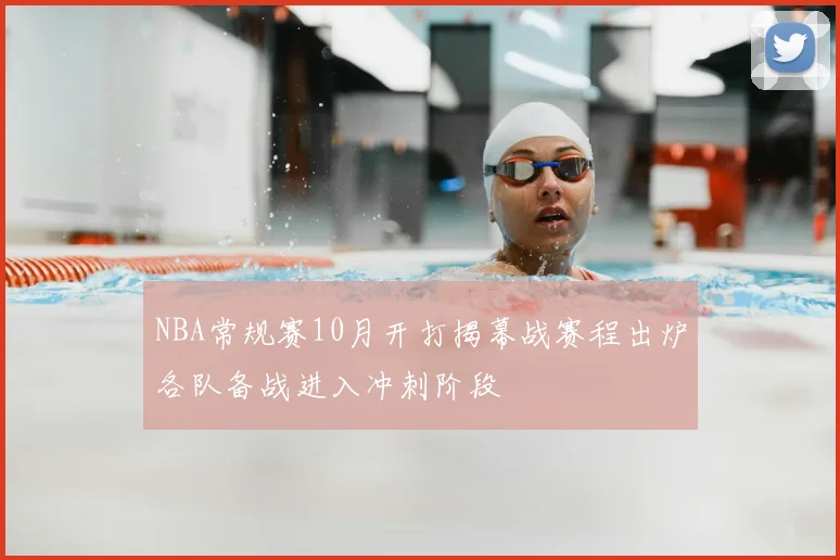 NBA常规赛10月开打揭幕战赛程出炉各队备战进入冲刺阶段