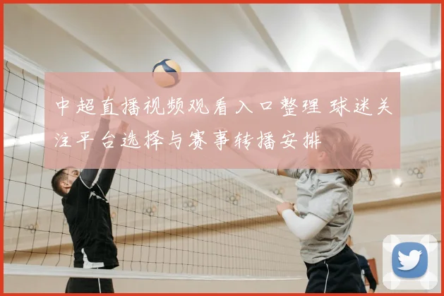 中超直播视频观看入口整理 球迷关注平台选择与赛事转播安排