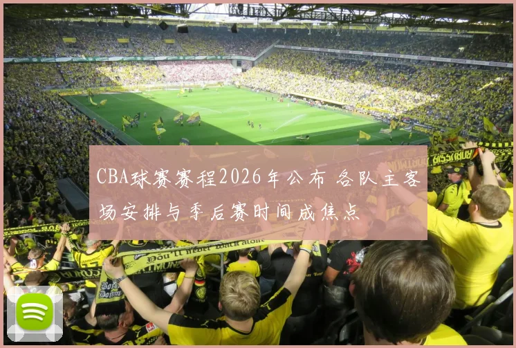 CBA球赛赛程2026年公布 各队主客场安排与季后赛时间成焦点