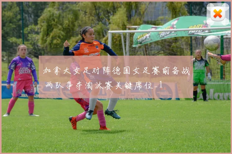 加拿大女足对阵德国女足赛前备战 两队争夺淘汰赛关键席位_1