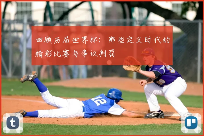 回顾历届世界杯：那些定义时代的精彩比赛与争议判罚