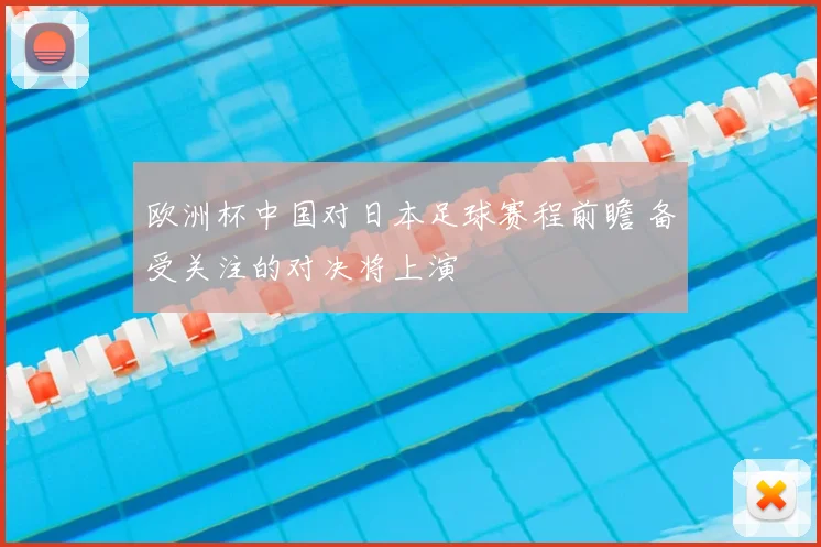 欧洲杯中国对日本足球赛程前瞻 备受关注的对决将上演