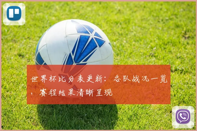 世界杯比分表更新:各队战况一览,赛程结果清晰呈现