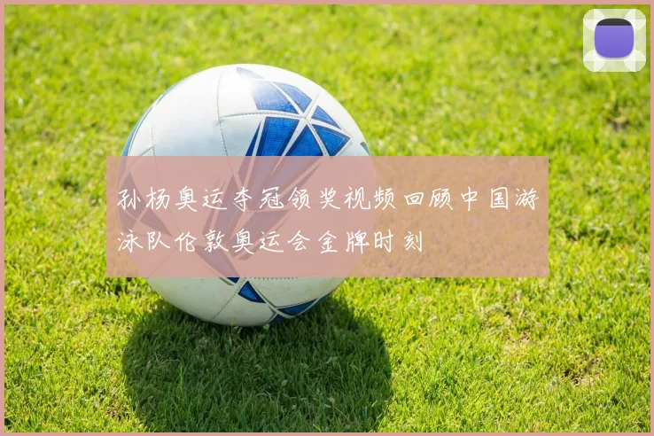 孙杨奥运夺冠领奖视频回顾中国游泳队伦敦奥运会金牌时刻
