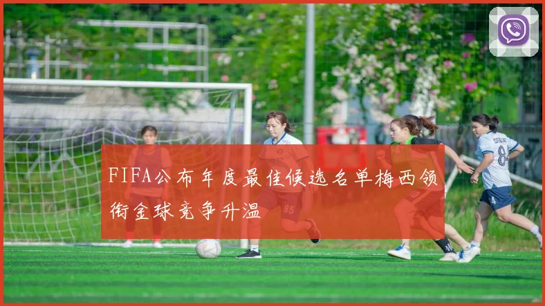 FIFA公布年度最佳候选名单梅西领衔金球竞争升温