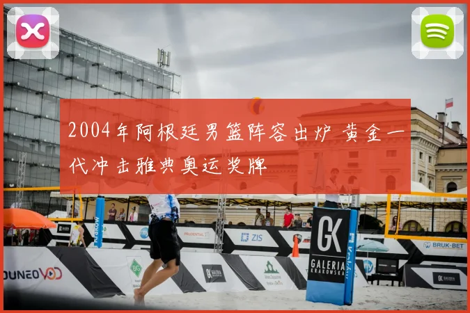 2004年阿根廷男篮阵容出炉 黄金一代冲击雅典奥运奖牌