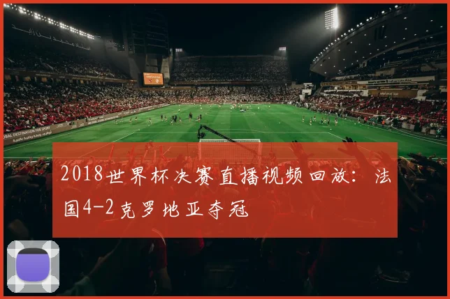 2018世界杯决赛直播视频回放:法国4-2克罗地亚夺冠