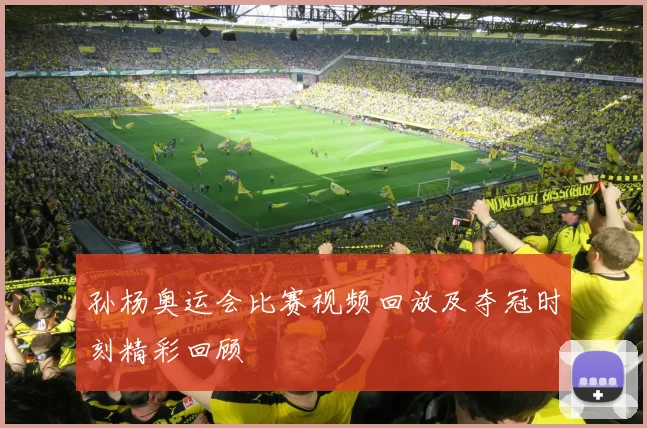 孙杨奥运会比赛视频回放及夺冠时刻精彩回顾