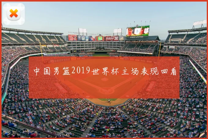 中国男篮2019世界杯主场表现回看
