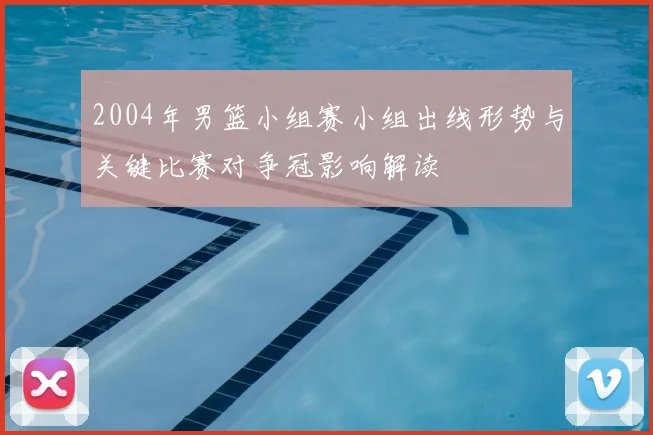 2004年男篮小组赛小组出线形势与关键比赛对争冠影响解读