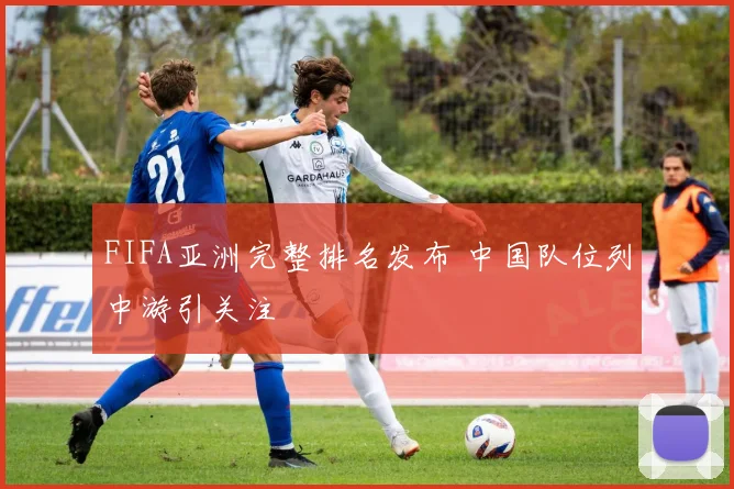 FIFA亚洲完整排名发布 中国队位列中游引关注