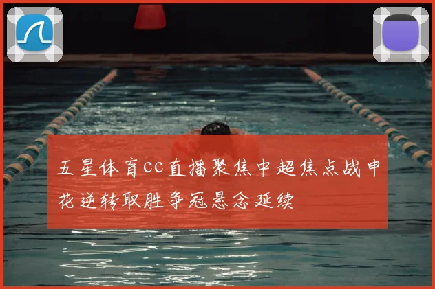 五星体育cc直播聚焦中超焦点战申花逆转取胜争冠悬念延续