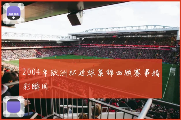 2004年欧洲杯进球集锦回顾赛事精彩瞬间