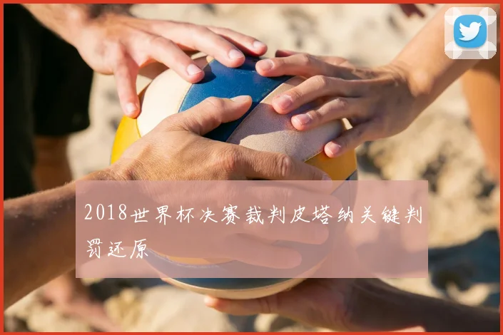 2018世界杯决赛裁判皮塔纳关键判罚还原