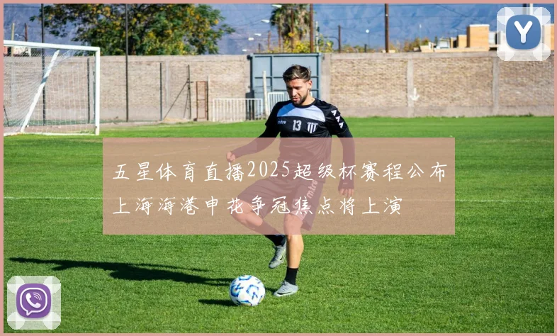 五星体育直播2025超级杯赛程公布上海海港申花争冠焦点将上演