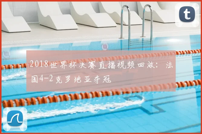 2018世界杯决赛直播视频回放:法国4-2克罗地亚夺冠