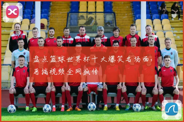盘点篮球世界杯十大爆笑名场面,恶搞视频全网疯传