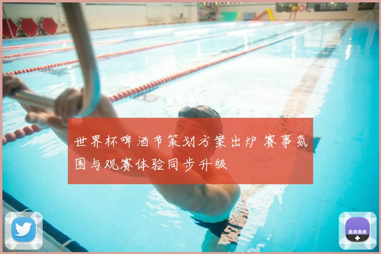 世界杯啤酒节策划方案出炉 赛事氛围与观赛体验同步升级