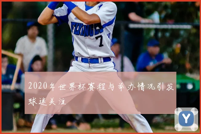 2020年世界杯赛程与举办情况引发球迷关注