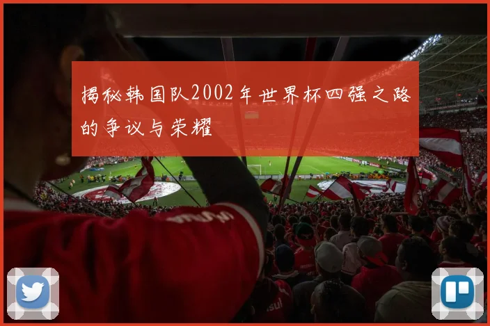 揭秘韩国队2002年世界杯四强之路的争议与荣耀