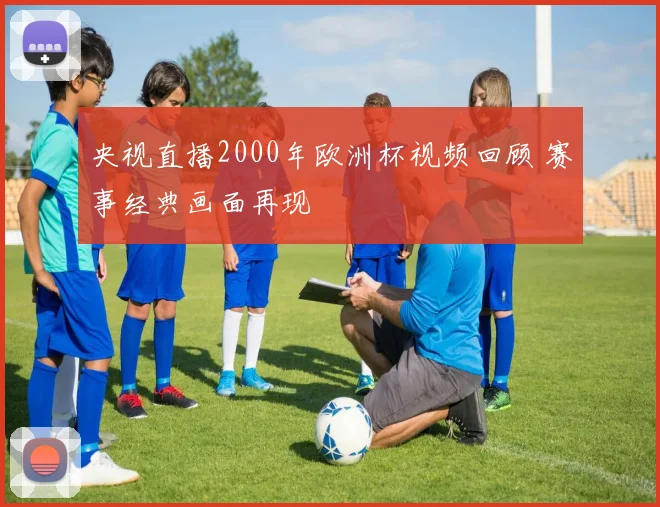 央视直播2000年欧洲杯视频回顾 赛事经典画面再现