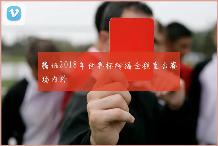 腾讯2018年世界杯转播全程直击赛场内外