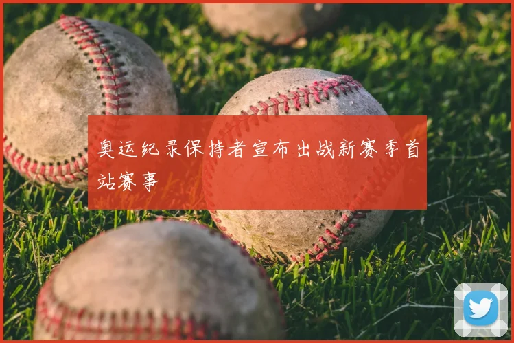 奥运纪录保持者宣布出战新赛季首站赛事