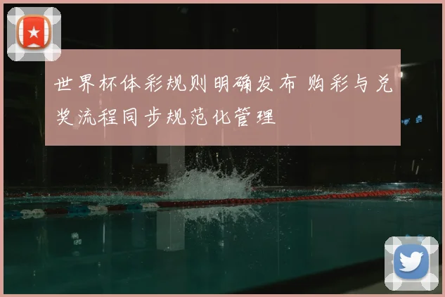 世界杯体彩规则明确发布 购彩与兑奖流程同步规范化管理