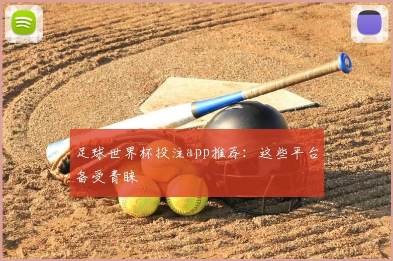 足球世界杯投注app推荐:这些平台备受青睐