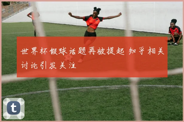 世界杯假球话题再被提起 知乎相关讨论引发关注