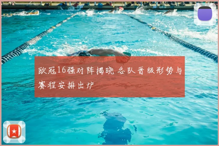 欧冠16强对阵揭晓 各队晋级形势与赛程安排出炉