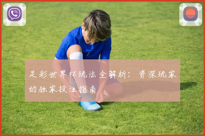足彩世界杯玩法全解析：资深玩家的独家投注指南