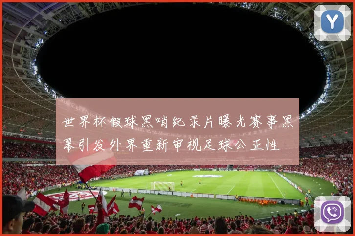 世界杯假球黑哨纪录片曝光赛事黑幕引发外界重新审视足球公正性