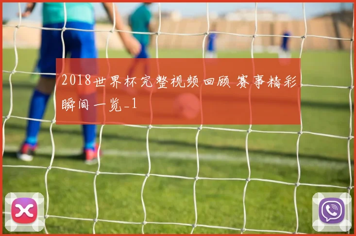 2018世界杯完整视频回顾 赛事精彩瞬间一览_1