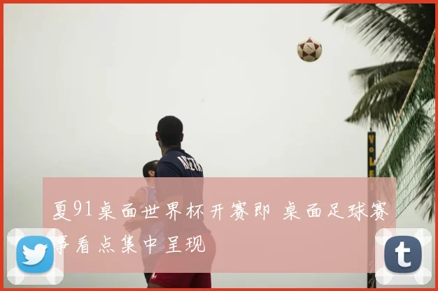 夏91桌面世界杯开赛即 桌面足球赛事看点集中呈现